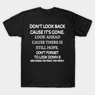 Don't look back because it's gone. Look ahead because there is still hope. Don't forget to look down, who knows you might find money. T-Shirt